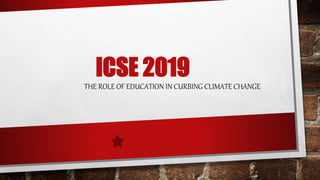 ICSE 2019
THE ROLE OF EDUCATION IN CURBING CLIMATE CHANGE
 