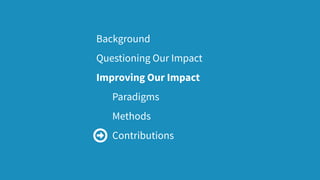 Background
Questioning Our Impact
Improving Our Impact
Paradigms
Methods
Contributions
64
 