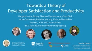 Towards a Theory of
Developer Satisfaction and Productivity
Margaret-Anne Storey, Thomas Zimmermann, Chris Bird,
Jacek Cze...