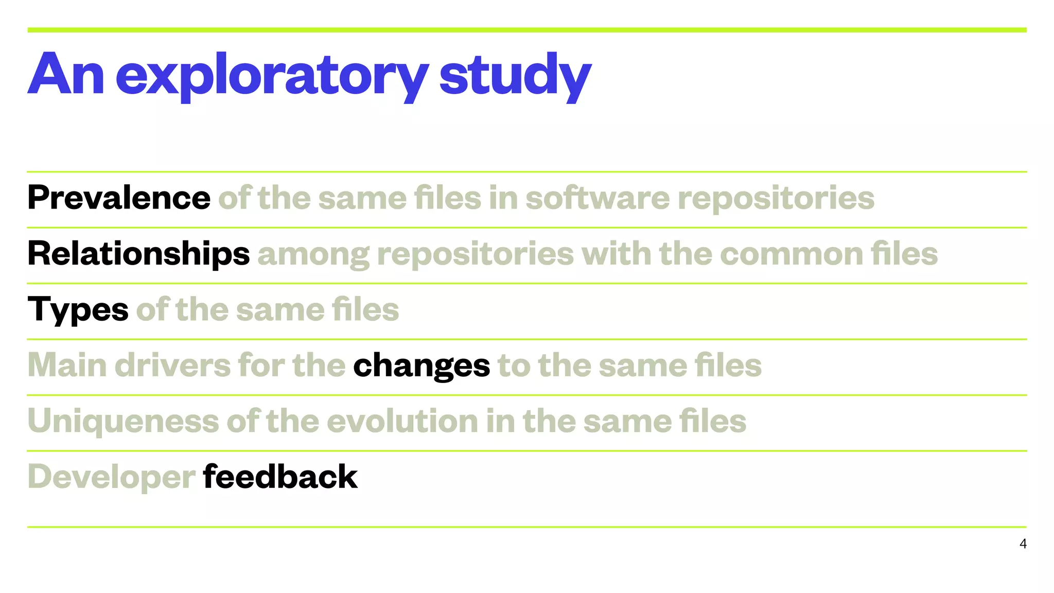 Prevalence of the same files in software repositories
Relationships among repositories with the common files
Types of the same files
Main drivers for the changes to the same files
Uniqueness of the evolution in the same files
Developer feedback
Anexploratorystudy
4
 