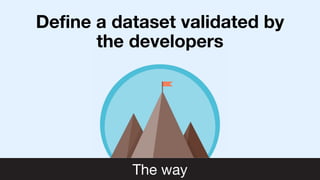 Define a dataset validated by
the developers
The way
 