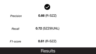 Results
0.66 (R-SZZ)
Precision
Recall
F1-score
0.72 (SZZ@UNL)
0.61 (R-SZZ)
 