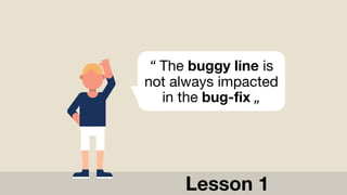 “ The buggy line is
not always impacted
in the bug-fix „
Lesson 1
 