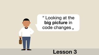 “ Looking at the
big picture in
code changes „
Lesson 3
 