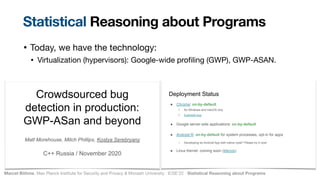 Marcel Böhme, Max Planck Institute for Security and Privacy & Monash University · ICSE’22 · Statistical Reasoning about Programs
• Today, we have the technology:

• Virtualization (hypervisors): Google-wide pro
fi
ling (GWP), GWP-ASAN.
Statistical Reasoning about Programs
 