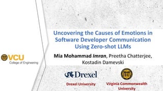 Uncovering the Causes of Emotions in
Software Developer Communication
Using Zero-shot LLMs
Mia Mohammad Imran, Preetha Chatterjee,
Kostadin Damevski
Drexel University Virginia Commonwealth
University
 