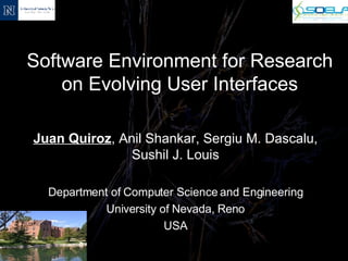 Software Environment for Research on Evolving User Interfaces Juan Quiroz , Anil Shankar, Sergiu M. Dascalu, Sushil J. Louis Department of Computer Science and Engineering University of Nevada, Reno USA 