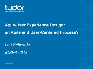 Agile-User Experience Design:
an Agile and User-Centered Process?
Lou Schwartz
ICSEA 2013

 