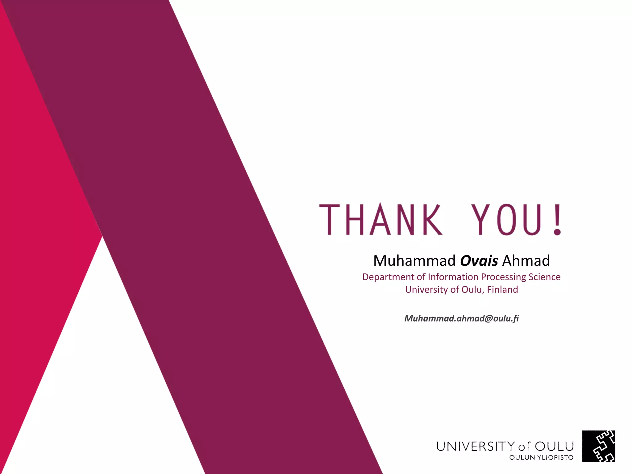 Muhammad Ovais Ahmad Department of Information Processing Science University of Oulu, Finland Muhammad.ahmad@oulu.fi  