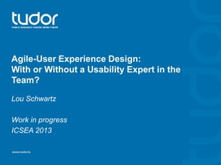 Agile-User Experience Design:
With or Without a Usability Expert in the
Team?
Lou Schwartz
Work in progress
ICSEA 2013

 