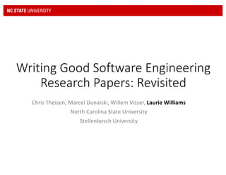 Writing	Good	Software	Engineering	
Research	Papers:	Revisited
Chris	Theisen,	Marcel	Dunaiski,	Willem	Visser,	Laurie	Williams
North	Carolina	State	University
Stellenbosch	University
 