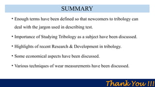 Sunday, February 25, 2024 Paper Id: 30 ICSEE-2024 22/22
SUMMARY
• Enough terms have been defined so that newcomers to tribology can
deal with the jargon used in describing test.
• Importance of Studying Tribology as a subject have been discussed.
• Highlights of recent Research & Development in tribology.
• Some economical aspects have been discussed.
• Various techniques of wear measurements have been discussed.
Thank You !!!
 