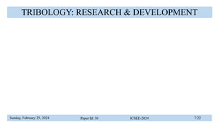 Sunday, February 25, 2024 Paper Id: 30 ICSEE-2024 7/22
TRIBOLOGY RESEARCH DEVELOPMENTS
TRIBOLOGY: RESEARCH & DEVELOPMENT
 