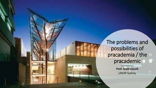 The problems and
possibilities of
pracademia / the
pracademic
Prof. Scott Eacott
UNSW Sydney
 
