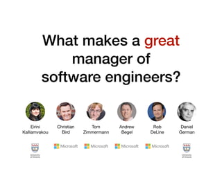 What makes a great
manager of
software engineers?
Eirini

Kalliamvakou
Christian

Bird
Tom

Zimmermann
Andrew

Begel
Rob

DeLine
Daniel

German
 