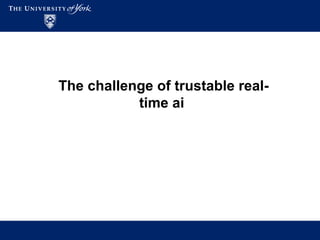 The challenge of trustable real-
time ai
 