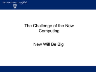 The Challenge of the New
Computing
New Will Be Big
 
