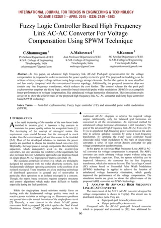 INTERNATIONAL JOURNAL FOR TRENDS IN ENGINEERING & TECHNOLOGY
VOLUME 4 ISSUE 1 – APRIL 2015 - ISSN: 2349 - 9303
60
Fuzzy Logic Controller Based High Frequency
Link AC-AC Converter For Voltage
Compensation Using SPWM Technique
Abstract—In this paper, an advanced high frequency link AC-AC Push-pull cycloconverter for the voltage
compensation is proposed in order to maintain the power quality in electric grid. The proposed methodology can be
achieve arbitrary output voltage without using large energy storage elements. So that the system is more steadfast
and less costly compared with the conventional inverter topology. Additionally, the proposed converter does not
contain any line frequency transformer, which reduces the cost further. The control scheme for the push pull
cycloconverter employs the fuzzy logic controller based sinusoidal pulse width modulation (SPWM) to accomplish
better performance on voltage compensation, like unbalanced voltage harmonics elimination. The simulation results
are given to show the effectiveness of the proposed high frequency link AC-AC converter and fuzzy logic controller
based SPWM technology
Index Terms — Push-Pull cycloconverter, Fuzzy logic controller (FC) and sinusoidal pulse width modulation
(SPWM).
——————————  ——————————
1 INTRODUCTION
s the rapid increasing of the number of the non-linear loads
installed in modern grid, it becomes a big concern to
maintain the power quality within the acceptable limits [1].
The developing of the concept of microgrid makes this
requirement even crucial because that the microgrid is much
weaker than the conventional grid and thus easier to be troubled
[2-3]. Most of the developed solutions to maintain the power
quality are qualified to choose the inverter-based converters [4].
Deplorably, the large passive storage components like electrolytic
capacitors, which unavoidably exist in the inverter-type
converters, not only decrease the reliability of the equipment, but
also increases the cost. Alternative approaches are proposed based
on single-phase AC-AC topologies or matrix converters [5].
The standards-compliant inverters [6], which are principally
designed for operation with the wider electricity network, face
fundamentally different operating conditions in the confines of an
isolated microgrid. These inverters are a key enabling technology
of distributed generation in general and of renewables in
particular, their operation in an isolated microgrid is a concern.
Though, the matrix based solutions requires complex structures
and control algorithms which make them difficult to handle
especially during the fault condition.
While the single-phase based solutions mainly focus on
dealing with the fundamental voltage quality issue such as
reactive power variation or voltage sag etc. Harmonics problems
are ignored due to the natural limitation of the single-phase circuit
[7]. Recently, a new concept in the direct AC-AC power
conversion field is proposed [8] which applies the Dual Virtual
Quadrature Sources (DVQS) voltage synthesis theory to the
traditional AC-AC choppers to achieve the required voltage
output. Additionally, only the balanced grid harmonics are
concerned in all the circumstances. An improved method for
unbalanced voltage harmonics elimination is still mandatory. The
goal of the advanced High Frequency Link AC-AC Converter [9-
11] is to apprehend high frequency power conversion at the same
time to achieve galvanic isolation by using a high-frequency
transformer. By applying the Fuzzy logic controller based
sinusoidal pulse width modulation to this type of single-phase
converter, a series of high power density converter for grid
voltage compensation can be obtained.
In this paper, an Advanced High Frequency Link (AHFL) AC-
AC converter for voltage compensation is proposed. The AHFL
converter can attain arbitrary voltage output without using any
large electrolytic capacitors. Thus, the system reliability can be
improved. Moreover, the converter has no line frequency
transformer, which also reduces the cost. The Fuzzy logic Control
(FC) scheme based on Sinusoidal Pulse Width Modulation
(SPWM) technology is applied to achieve the function of
unbalanced voltage harmonics elimination, which greatly
improved the performance of the voltage compensation. The
simulation results are given to shows the effectiveness of the
proposed AHFL converter and SPWM technology.
2 ANALYSIS OF ADVANCED HIGH FREQUENCY
LINK AC-AC CONVERTER
The main circuit of the AHFL AC-AC converter designed for
voltage compensation is shown in Fig.l(a). The circuit can be
distributed into two parts. They are,
 Input push-pull forward cycloconverter
 Output push-pull cycloconverter.
Compared with the AC-AC push-pull forward converter
which is proposed and examined in [12], two additional bi-
A
C.Shanmugam 1
PG Scholar/Department of EEE
K.S.R. College of Engineering
Tiruchengode, India
cshanmugam67@gmail.com
A.Maheswari 2
Asst.Professor/Department of EEE
K.S.R. College of Engineering
Tiruchengode, India
mahesgce@gmail.com
S.Kannan 3
PG Scholar/Department of EEE
K.S.R. College of Engineering
Tiruchengode, India
engineerskannan@gmail.com
 