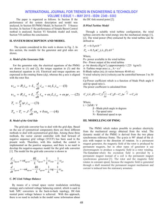 INTERNATIONAL JOURNAL FOR TRENDS IN ENGINEERING & TECHNOLOGY
VOLUME 5 ISSUE 1 – MAY 2015 - ISSN: 2349 - 9303
48
The paper is organized as follows. In Section II the
performance of the system description and model was
analyzed, In Section III PMSG Model, In Section IV T-Source
Inverter, In Section V the performance of Simple Boost Control
method is analyzed, Section VI Simulink model and result,
Section VII outlines the conclusions.
II. SYSTEM DESCRIPTION AND MODEL
The system considered in this work is shown in Fig. 2. In
this section, the models for the generator and grid sides are
shown.
A. Model of the Generator Side
For the generator side, the electrical equations of the PMSG
are shown in (1) and (2), the torque equation in (3) and the
mechanical equation in (4). Electrical and torque equations are
expressed in the rotating frame (dq), whereas the q axis is aligned
with the rotor flux
B. Model of the Grid Side
The grid-side converter has to deal with the grid dips. Based
on the use of symmetrical components there are three different
methods to deal with asymmetrical grid dips. Among these three
methods, the vector current controller with feed forward of
negative sequence grid voltage (VCCF) has been used in the
present work. Therefore, with this method, the control is
implemented on the positive sequence, and there is no need to
develop the negative-sequence model for the grid side converter
[1]. The model for the grid-side converter is shown in
C. DC-Link Voltage Balance
By means of a virtual space vector modulation switching
strategy and a tailored voltage balancing control, which is used in
both NPC converters in the back-to-back topology, DC-link
neutral point voltage balance is achieved. With this approach,
there is no need to include in the model some information about
the DC-link neutral point [2].
D.Wind Turbine Model
Through a suitable wind turbine configuration, the wind
turbine converts the wind energy into the mechanical energy [1],
[2]. The wind power (Pm) extracted by the wind turbine can be
defined as
Where,
Pv- power available in the wind turbine
Pm - Power output of the wind turbine
ρ- Air density (Kg/m3
), (approximately 1.225 kg/m3)
A -Turbine swept area i.e.., A = π r2
R-Blade radius (m), (it varies between 40-60 m)
V-wind velocity (m/s) (velocity can be controlled between 3 to 30
m/s)
Cp-Power coefficient which is a function of blade Pitch angle θ
and tip speed ratio λ.
The power coefficient is calculated from
Where,
λ = 2πNR / V
β - Blade pitch angle in degrees
λ - Tip speed ratio
N - Rotational speed in rps
III. MODELLING OF PMSG
The PMSG which makes possible to produce electricity
from the mechanical energy obtained from the wind. The
dynamic model of the PMSG is derived from the two phase
synchronous reference frame. The q-axis is 90° ahead of the d-
axis with respect to the direction of rotation. In a permanent
magnet generator, the magnetic field of the rotor is produced by
permanent magnets, but in other types of generator it use
electromagnets to produce a magnetic field in a rotor winding.
The Generator where the excitation field is provided by a
permanent magnet instead of a coil is the permanent magnet
synchronous generator [3]. The rotor and the magnetic field
rotates in constant speed, because the magnetic field is generated
through a shaft mounted the permanent magnet mechanism and
current is induced into the stationary armature.
)4(
)3(
2
)2(
)1(




mmem
sqre
rssdsssqssqssq
sqsssdssdssd
b
dt
d
JTT
i
p
T
iLi
dt
d
LiR
iLi
dt
d
LiR








gqqgriddgridqgrid
gdvSIddgridqgriddgrid
L
q
L
i
L
RL
ii
dt
d
LL
i
L
RL
ii
dt
d


11
11


3
3
),(5.0
5.0
AVCP
AVP
pm
v




iCeCC
i
C
CC i
C
p 

 
643
2
1
5
)(),( 

 