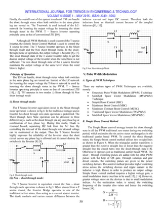 INTERNATIONAL JOURNAL FOR TRENDS IN ENGINEERING & TECHNOLOGY
VOLUME 5 ISSUE 1 – MAY 2015 - ISSN: 2349 - 9303
50
Finally, the overall cost of the system is reduced. TSI can handle
the shoot through states when both switches in the same phase
leg are turned on. The T-network is used instead of the LC-
network for boosting the output voltage by inserting the shoot
through states in the PWM. T – Source Inverter operating
principle same as that of conventional ZSI [10].
Although all PWM Methods is used to control the T-source
Inverter, the Simple Boost Control Method is used to control the
T source Inverter. The T Source Inverter operates in the Shoot
through mode and the Non shoot through mode. In the shoot-
through mode of operation, the output voltage is boosted [6], [7].
The shoot through state of the T source Inverter helps to get the
desired output voltage of the Inverter when the wind blow is not
sufficient. The non shoot through state of the z source Inverter
maintains the output voltage at the same level when the wind
blow is higher.
Principle of Operation
The TSI can handle, shoot through states when both switches
in the same phase leg are turned on. Instead of the LC-network
for boosting the output voltage the T-Source network is used by
inserting the shoot through states in the PWM. T – Source
Inverter operating principle is same as that of conventional ZSI
[11], [12]. TSI operates in two modes :i) Shoot through ii) Non
shoot through mode
(i) Shoot through mode:
The T Source Inverter equivalent circuit in the Shoot through
mode operation is shown in fig.4. In the traditional voltage source
Inverter this shoot through zero state operation is prohibited. The
Shoot through Zero State operation can be obtained in three
different ways, such as the shoot through via any one phase leg or
combination of two phase leg. During this mode, Diode is
reversed biased, separating DC link from the AC line. By
controlling the interval of the shoot through state desired voltage
can be maintained at the output. Thus the T Source Inverter
highly improves the reliability of the Inverter since the short
circuit across any phase leg is allowed and it cannot destroy the
switches in the Inverter [8] [9].
Fig.4. Shoot-through mode
(ii) Non – shoot through mode:
The T Source Inverter in equivalent circuit the Non – shoot
through mode operation is shown in fig.5. When viewed from a T
source circuit, the Inverter Bridge operates in one of the
traditional active states, thus acting as a current source inverter.
The diode conducts and carries current difference between the
inductor current and input DC current. Therefore both the
inductors have an identical current because of the coupled
inductors [9], [10].
Fig.5 Non Shoot through Mode
V. Pulse Width Modulation
A. Types of PWM Techniques
There are various types of PWM Techniques are available,
namely
 Sinusoidal Pulse Width Modulation (SPWM) Technique
 Modified Space Vector Modulation (MSVPWM)
Technique
 Simple Boost Control (SBC)
 Maximum Boost Control (MBC)
 Maximum Constant Boost Control (MCBC)
 Traditional Space Vector Modulation (TSVPWM)
 Modified Space Vector Modulation (MSVPWM)
B. Simple Boost Control Method
The Simple Boost control strategy inserts the shoot through
state in all the PWM traditional zero states during one switching
period, which maintains the six active states unchanged as in the
traditional carrier based PWM. To control the shoot through
states, the Simple boost control method utilises two straight lines
as shown in Figure 6. When the triangular carrier waveform is
greater than the positive straight line or lower than the negative
straight line the circuit turns into the shoot-through state [14].
Otherwise it operates just as traditional carrier-based PWM. The
shoot - through switching pulses are added with the other PWM
pulses with the help of OR gate. Through isolation and gate
driver circuits, the switching pulses are given to the power
switching devices. This control method provides higher switching
stress across the switching devices and ripple current in the
inductor is high. Hence in order to produce an output voltage
Simple Boost control method requires a higher voltage gain, a
small modulation index (ma) has to be used [15], [16]. However,
greater voltage stress on the devices is due to small modulation
indices. As the modulation index is raised, the switching
frequency of the Inverter also raises and hence the switching
losses [14].










T
T
B
M
M
G
sh
21
1
12
 