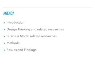 AGENDA
▸ Introduction
▸ Design Thinking and related researches
▸ Business Model related researches
▸ Methods
▸ Results and Findings
 