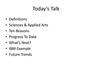 Today’s Talk
•
•
•
•
•
•
•

Definitions
Sciences & Applied Arts
Ten Reasons
Progress To Date
What’s Next?
IBM Example
Future Trends

 