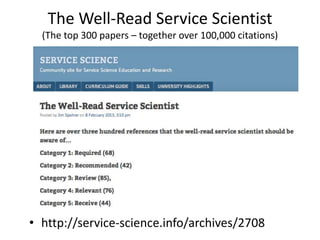 The Well-Read Service Scientist
(The top 300 papers – together over 100,000 citations)

• http://service-science.info/archives/2708

 