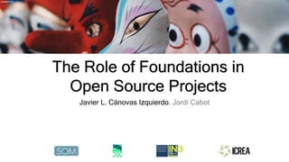 Flickr/BenNuttall
The Role of Foundations in
Open Source Projects
Javier L. Cánovas Izquierdo, Jordi Cabot
unsplash/finan
 