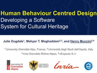 Human Behaviour Centred Design
Developing a Software
System for Cultural Heritage
Julie Dugdale1, Mahyar T. Moghaddam2,3, and Henry Muccini2,4
1 University Grenoble Alps, France, 2 Università degli Studi dell’Aquila, Italy
3 Inria Grenoble Rhône-Alpes, 4 nExpecto S.r.l
 