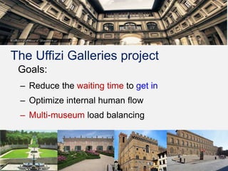 4
The Uffizi Galleries project
Goals:
– Reduce the waiting time to get in
– Optimize internal human flow
– Multi-museum load balancing
 