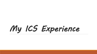 My ICS Experience 
 
