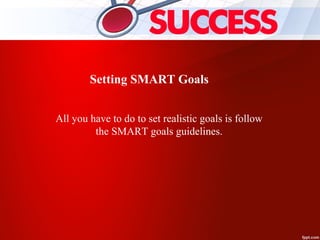 Setting SMART Goals
All you have to do to set realistic goals is follow
the SMART goals guidelines.
 