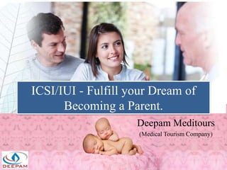 ICSI/IUI - Fulfill your Dream of
Becoming a Parent.
Deepam Meditours
(Medical Tourism Company)
 