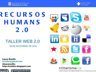 RECURSOS HUMANS  2.0 Laura Rosillo [email_address] @laurarosillo http://lrosilloc.blogspot.com TALLER WEB 2.0 28 DE NOVEMBRE DE 2011 