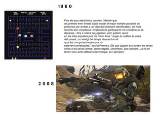 1980 2008 Fins els jocs electrònics canvien. Mentre que els primers eren lineals (calia matar el major nombre possible de ...