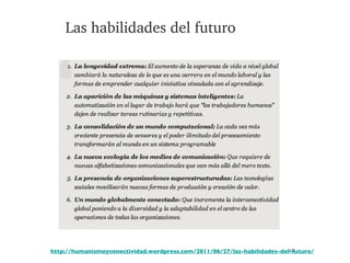 Las habilidades del futuro http://humanismoyconectividad.wordpress.com/2011/06/27/las-habilidades-del-futuro/ 