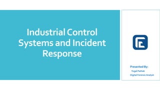 IndustrialControl
Systems and Incident
Response
Presented By:
Yugal Pathak
Digital ForensicAnalyst
 