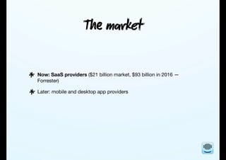 T mket
Now: SaaS providers ($21 billion market, $93 billion in 2016 —
Forrester)
Later: mobile and desktop app providers
*
*
 