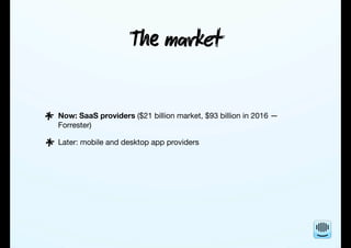T mket
Now: SaaS providers ($21 billion market, $93 billion in 2016 —
Forrester)
Later: mobile and desktop app providers...