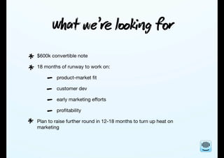 Wt we’ lkg f
$600k convertible note
18 months of runway to work on:
product-market ﬁt
customer dev
early marketing ef...
