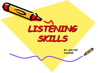 LISTENINGLISTENING
SKILLSSKILLS
BY- MAYURI
VADHER
 