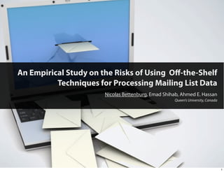 An Empirical Study on the Risks of Using Oﬀ-the-Shelf
          Techniques for Processing Mailing List Data
                       Nicolas Bettenburg, Emad Shihab, Ahmed E. Hassan
                                                    Queen’s University, Canada




                                                                                 1
 