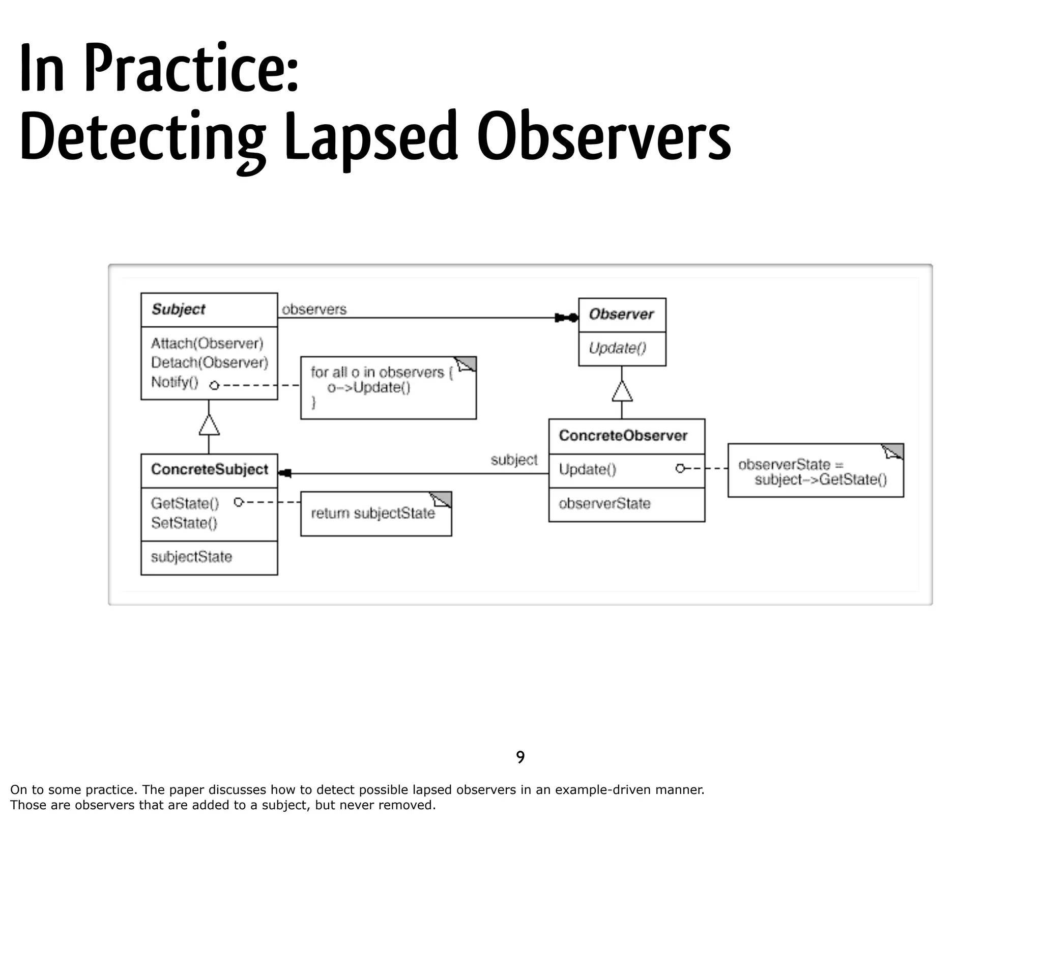In Practice: Detecting Lapsed Observers 9 On to some practice. The paper discusses how to detect possible lapsed observers in an example-driven manner. Those are observers that are added to a subject, but never removed. 