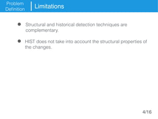 Problem
Definition
Limitations
Structural and historical detection techniques are
complementary.
HIST does not take into account the structural properties of
the changes.
4/16
 