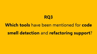 RQ3
Which tools have been mentioned for code
smell detection and refactoring support?
 