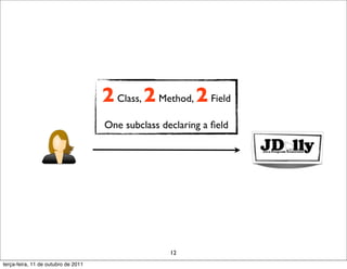 2 Class, 2 Method, 2 Field
                                     One subclass declaring a ﬁeld




                                                    12
terça-feira, 11 de outubro de 2011
 