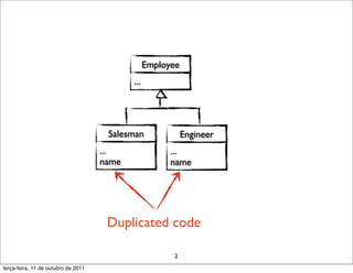 Employee
                                            ...




                                      Salesman               Engineer
                                     ...                ...
                                     name               name




                                      Duplicated code

                                                        2
terça-feira, 11 de outubro de 2011
 