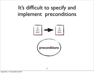 It’s difﬁcult to specify and
                          implement preconditions




                                     preconditions




                                         4
terça-feira, 11 de outubro de 2011
 