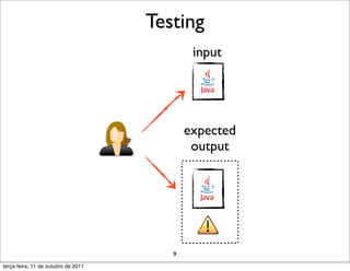 Testing
                                             input




                                            expected
                                             output




                                        9
terça-feira, 11 de outubro de 2011
 