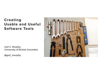Creating
 
Usable and Useful
Software Tools
Gail C. Murphy


University of British Columbia
 
 
@gail_murphy
 